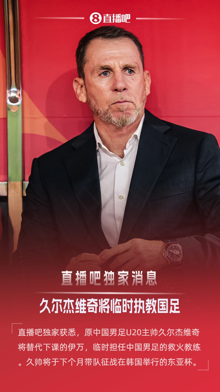 独家报道：前U20国青主帅久尔杰维奇回归执教国足出征东亚杯